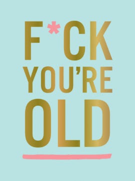 F*ck Youre Old